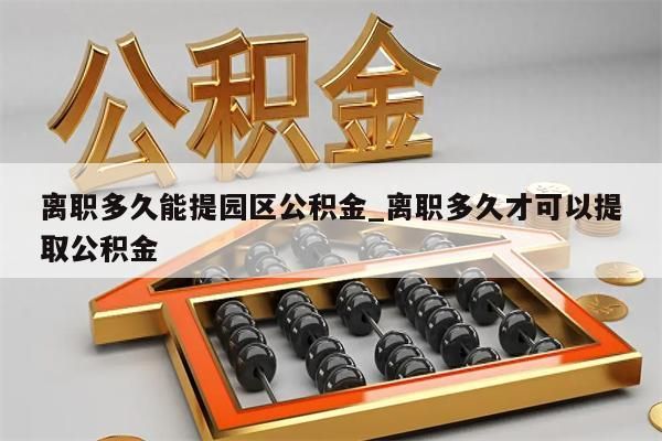 离职多久能提园区公积金_离职多久才可以提取公积金